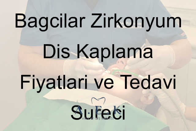 Bağcılar Zirkonyum Diş Kaplama Fiyatlari - AEK Dent