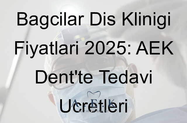 Bağcılar Diş Kliniği Fiyatlari - AEK Dent